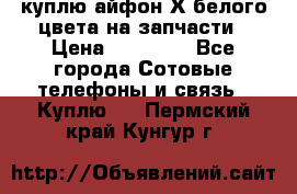 куплю айфон Х белого цвета на запчасти › Цена ­ 10 000 - Все города Сотовые телефоны и связь » Куплю   . Пермский край,Кунгур г.